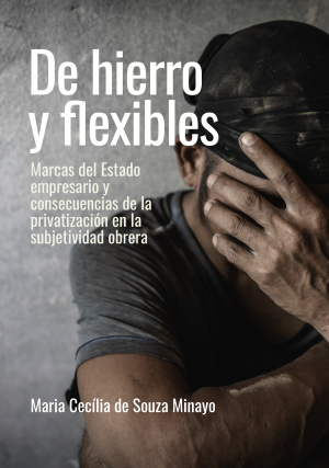 Cubierta para De hierro y flexibles: Marcas del Estado empresario y consecuencias de la privatización en la subjetividad obrera